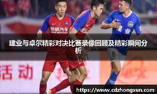 建业与卓尔精彩对决比赛录像回顾及精彩瞬间分析