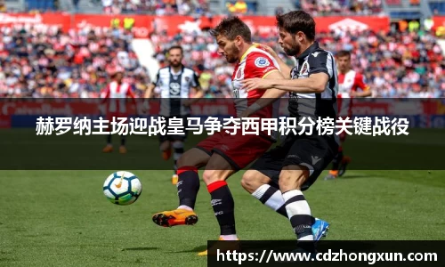 赫罗纳主场迎战皇马争夺西甲积分榜关键战役