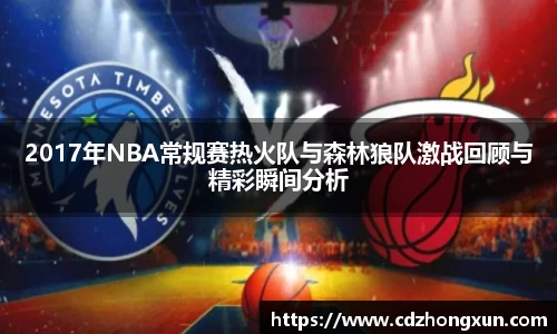 2017年NBA常规赛热火队与森林狼队激战回顾与精彩瞬间分析